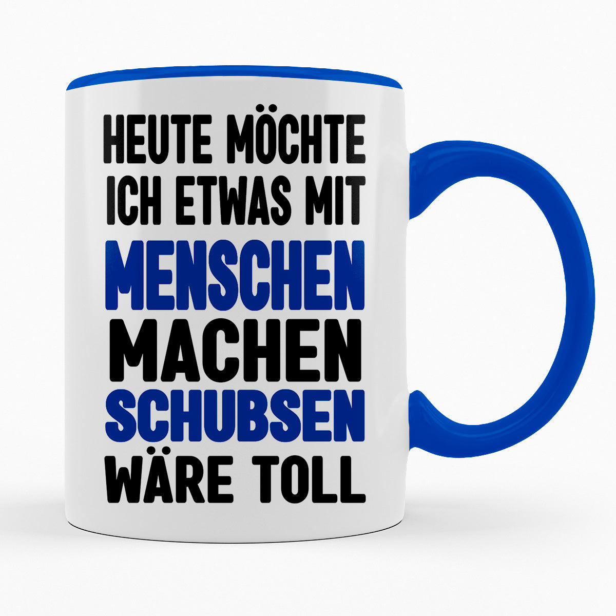 HEUTE MÖCHTE ICH ETWAS MIT MENSCHEN MACHEN, SCHUBSEN WÄRE TOLL - TASSE