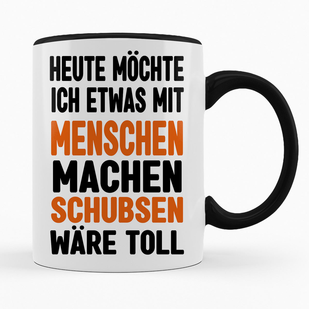 HEUTE MÖCHTE ICH ETWAS MIT MENSCHEN MACHEN, SCHUBSEN WÄRE TOLL - TASSE