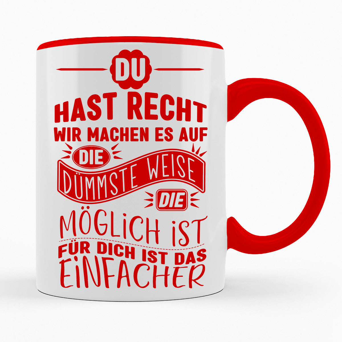 MACHEN WIR ES AUF DIE DÜMMSTE WEISE, FÜR DICH IST DAS EINFACHER - TASSE