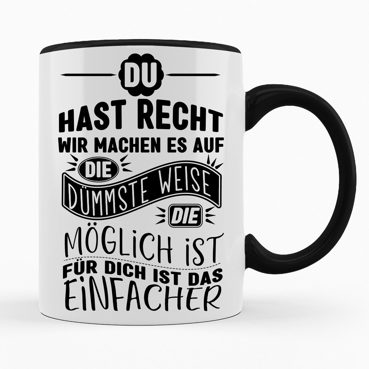 MACHEN WIR ES AUF DIE DÜMMSTE WEISE, FÜR DICH IST DAS EINFACHER - TASSE
