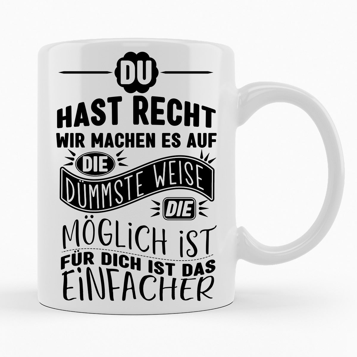 MACHEN WIR ES AUF DIE DÜMMSTE WEISE, FÜR DICH IST DAS EINFACHER - TASSE