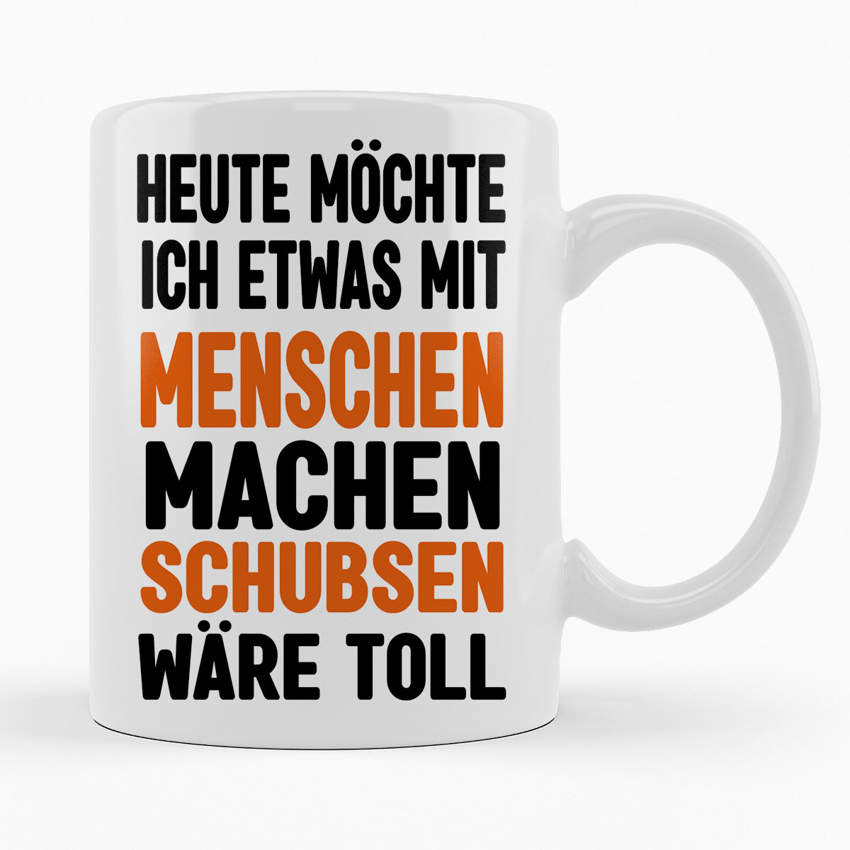 HEUTE MÖCHTE ICH ETWAS MIT MENSCHEN MACHEN, SCHUBSEN WÄRE TOLL - TASSE